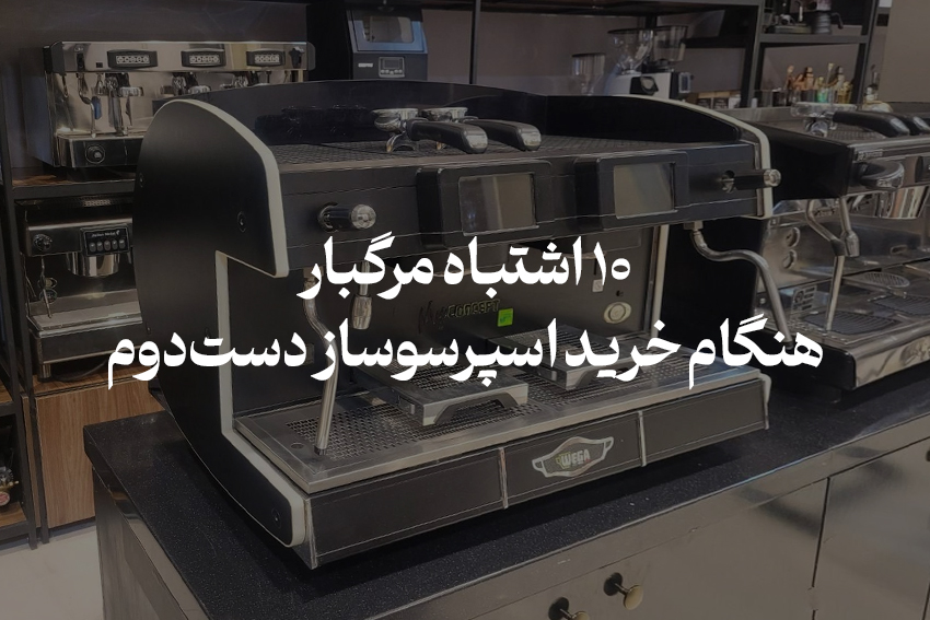 ۱۰ اشتباه مرگبار هنگام خرید اسپرسوساز دست‌دوم 